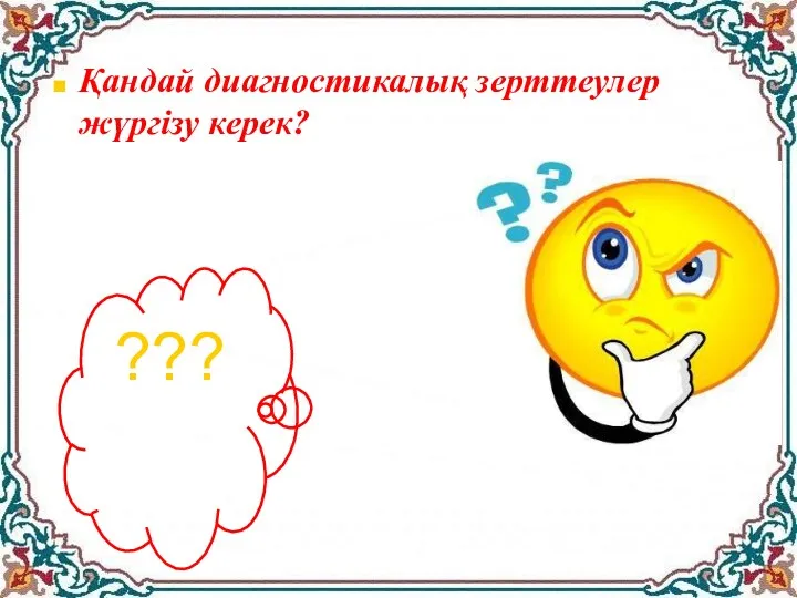 Қандай диагностикалық зерттеулер жүргізу керек? ???