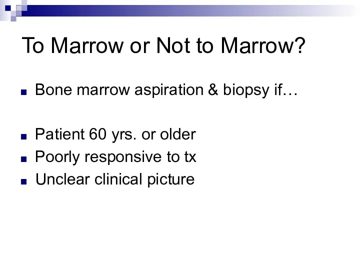 To Marrow or Not to Marrow? Bone marrow aspiration & biopsy if… Patient