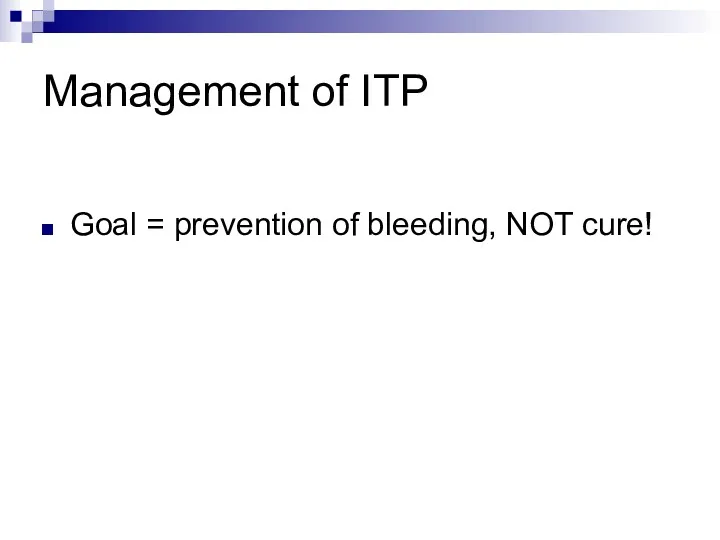 Management of ITP Goal = prevention of bleeding, NOT cure!