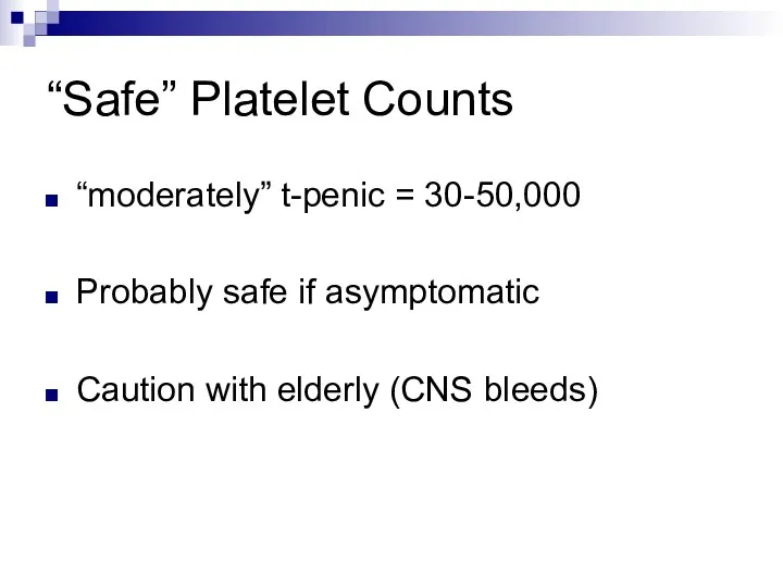 “Safe” Platelet Counts “moderately” t-penic = 30-50,000 Probably safe if asymptomatic Caution with elderly (CNS bleeds)