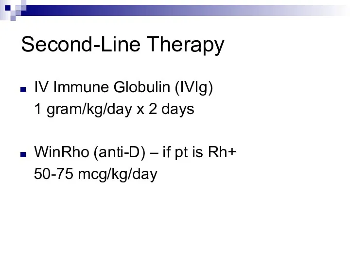 Second-Line Therapy IV Immune Globulin (IVIg) 1 gram/kg/day x 2 days WinRho (anti-D)