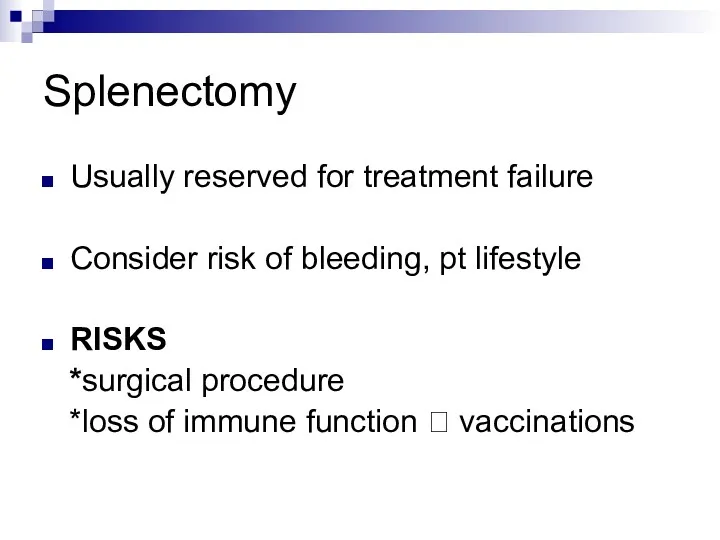 Splenectomy Usually reserved for treatment failure Consider risk of bleeding, pt lifestyle RISKS