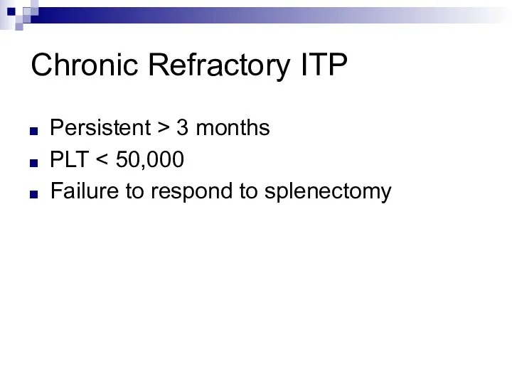 Chronic Refractory ITP Persistent > 3 months PLT Failure to respond to splenectomy