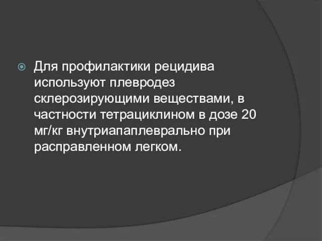 Для профилактики рецидива используют плевродез склерозирующими веществами, в частности тетрациклином в дозе 20