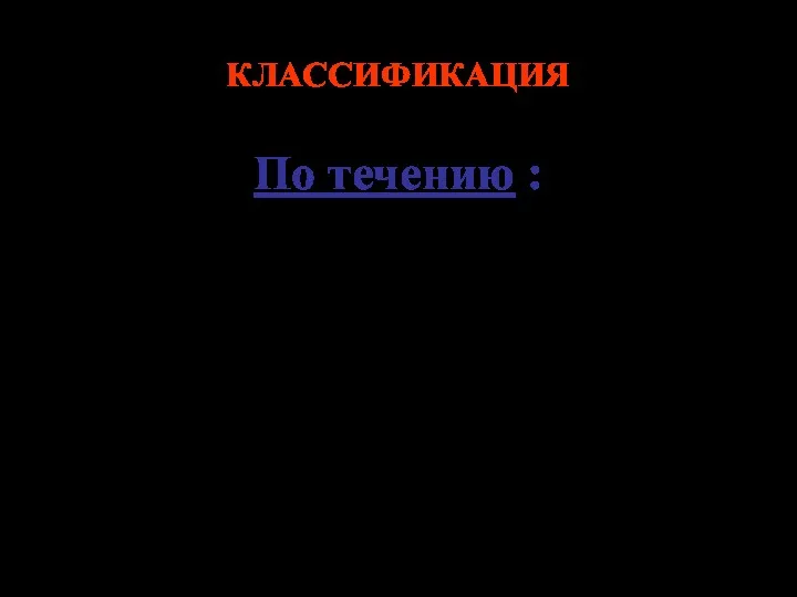 КЛАССИФИКАЦИЯ По течению : острая; хроническая