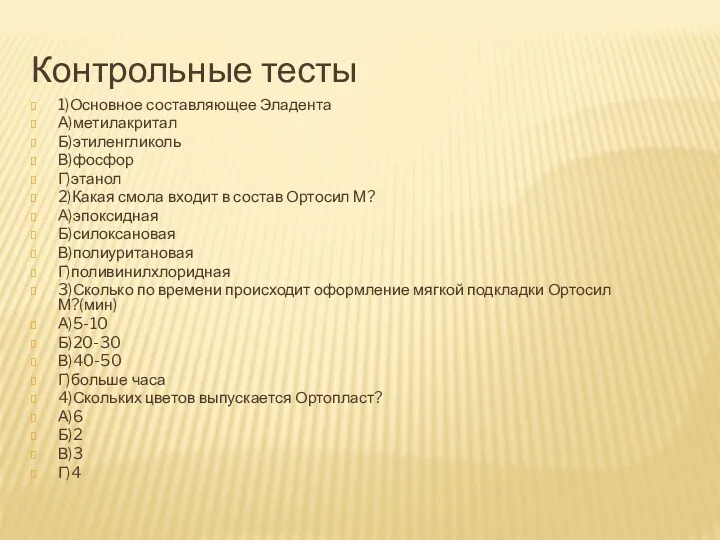 Контрольные тесты 1)Основное составляющее Эладента А)метилакритал Б)этиленгликоль В)фосфор Г)этанол 2)Какая смола входит в