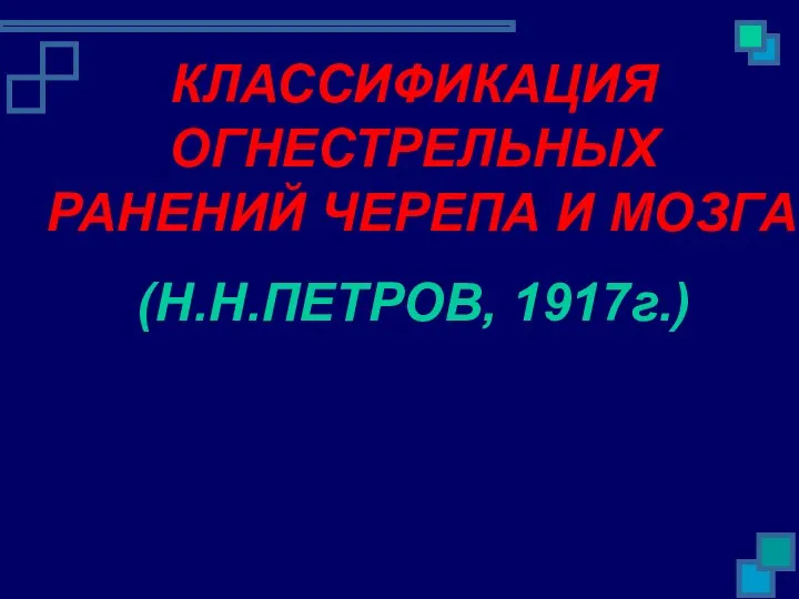 КЛАССИФИКАЦИЯ ОГНЕСТРЕЛЬНЫХ РАНЕНИЙ ЧЕРЕПА И МОЗГА (Н.Н.ПЕТРОВ, 1917г.)