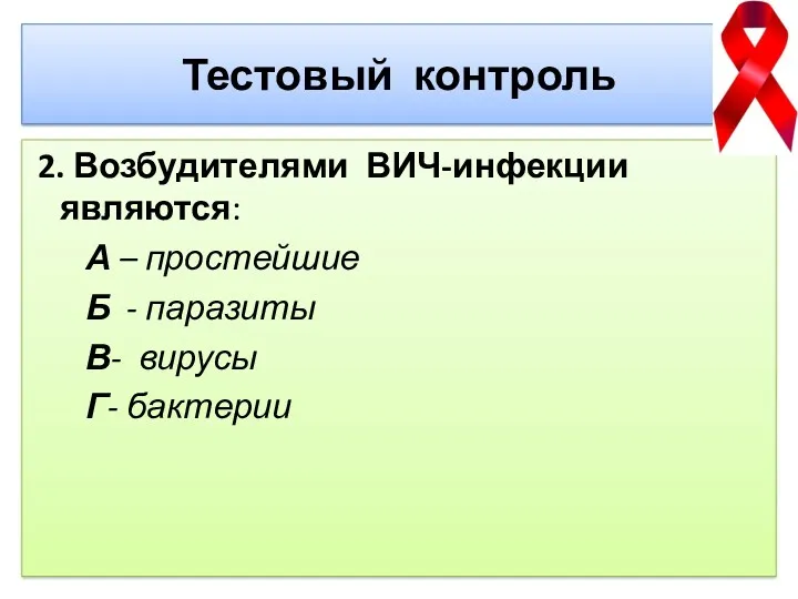 Тестовый контроль 2. Возбудителями ВИЧ-инфекции являются: А – простейшие Б - паразиты В- вирусы Г- бактерии