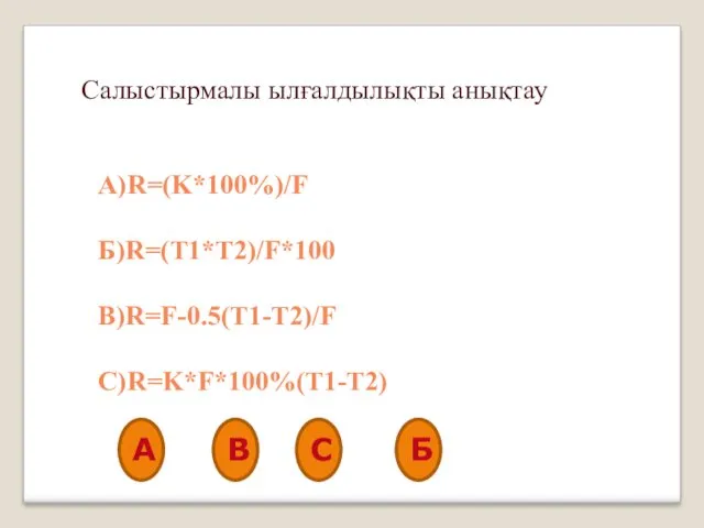 Салыстырмалы ылғалдылықты анықтау А)R=(K*100%)/F Б)R=(T1*T2)/F*100 В)R=F-0.5(T1-T2)/F С)R=K*F*100%(T1-T2) А В С Б