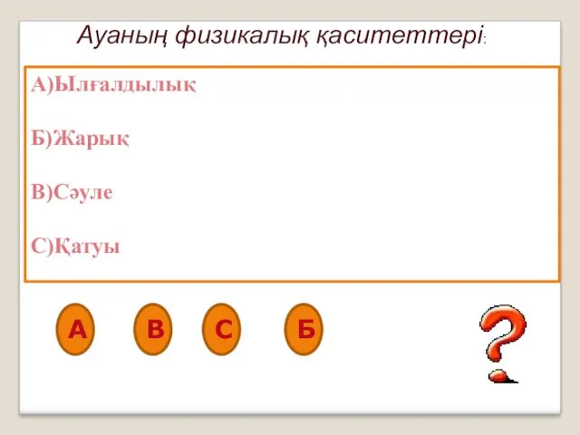 Ауаның физикалық қаситеттері: А)Ылғалдылық Б)Жарық В)Сәуле С)Қатуы А В С Б