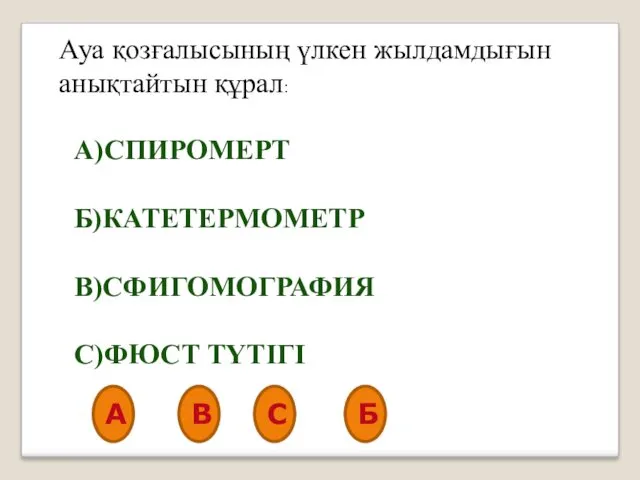 Ауа қозғалысының үлкен жылдамдығын анықтайтын құрал: А)СПИРОМЕРТ Б)КАТЕТЕРМОМЕТР В)СФИГОМОГРАФИЯ С)ФЮСТ ТҮТІГІ А В С Б