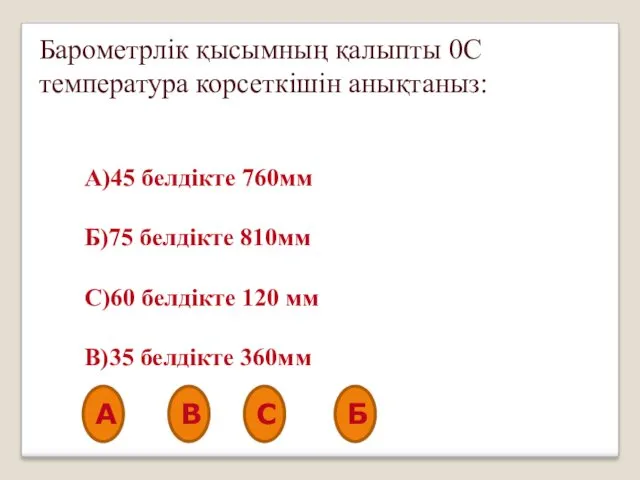 Барометрлік қысымның қалыпты 0С температура корсеткішін анықтаныз: А)45 белдікте 760мм