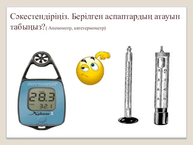 Сәкестендіріңіз. Берілген аспаптардың атауын табыңыз?( Анемометр, катетермометр)