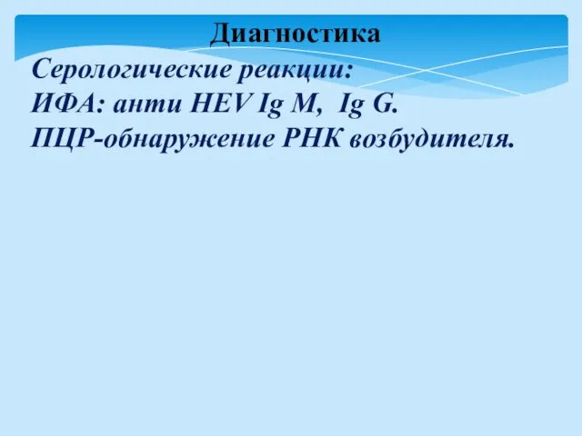 Диагностика Серологические реакции: ИФА: анти HEV Ig M, Ig G. ПЦР-обнаружение РНК возбудителя.