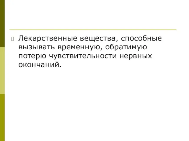 Лекарственные вещества, способные вызывать временную, обратимую потерю чувствительности нервных окончаний.