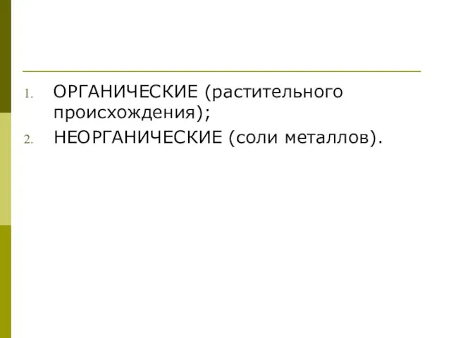 ОРГАНИЧЕСКИЕ (растительного происхождения); НЕОРГАНИЧЕСКИЕ (соли металлов).