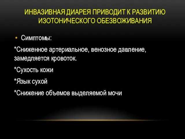 ИНВАЗИВНАЯ ДИАРЕЯ ПРИВОДИТ К РАЗВИТИЮ ИЗОТОНИЧЕСКОГО ОБЕЗВОЖИВАНИЯ Симптомы: *Сниженное артериальное,