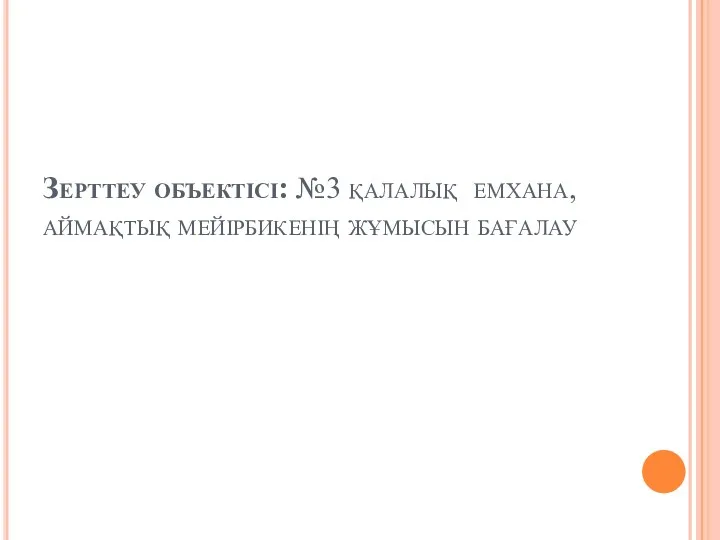 Зерттеу объектісі: №3 қалалық емхана, аймақтық мейірбикенің жұмысын бағалау