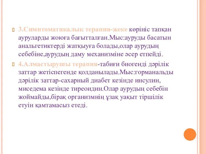 3.Симптоматикалық терапия-жеке көрініс тапқан ауруларды жоюға бағытталған.Мыс:ауруды басатын анальгетиктерді жатқыуға