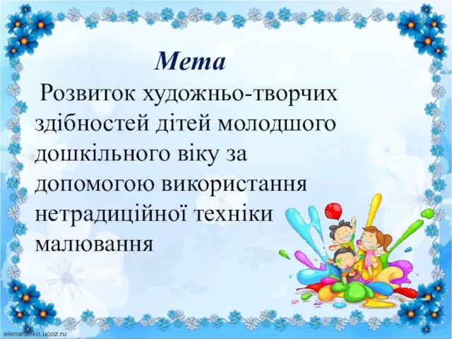 Мета Розвиток художньо-творчих здібностей дітей молодшого дошкільного віку за допомогою використання нетрадиційної техніки малювання