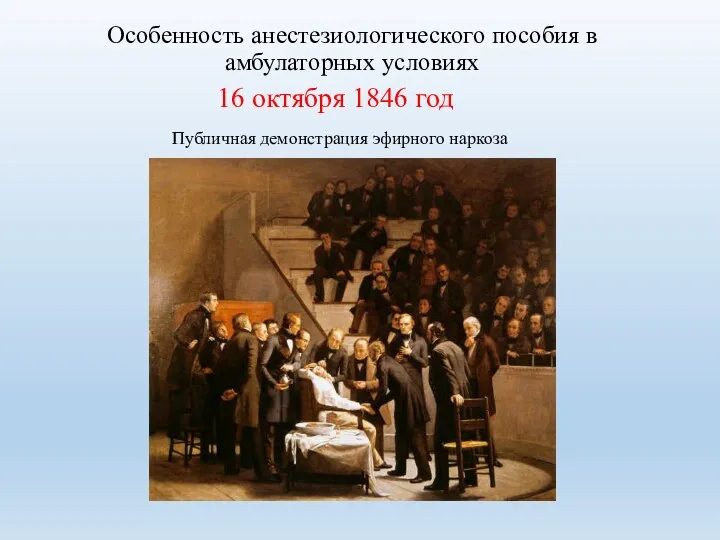 Особенность анестезиологического пособия в амбулаторных условиях 16 октября 1846 год Публичная демонстрация эфирного наркоза