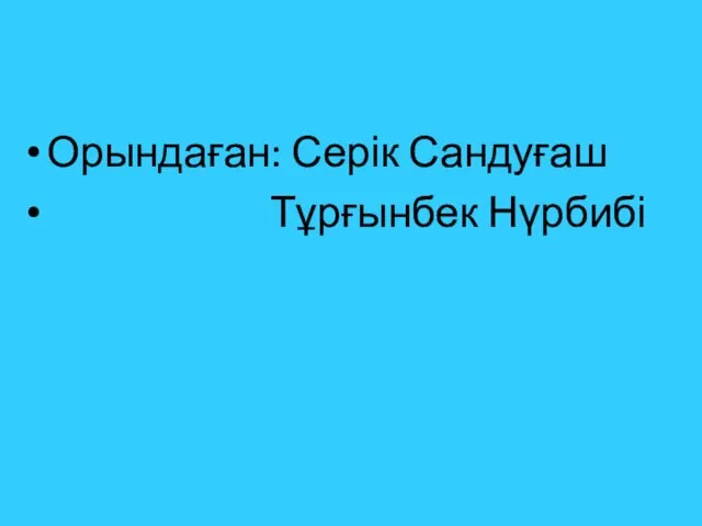 Орындаған: Серік Сандуғаш Тұрғынбек Нүрбибі