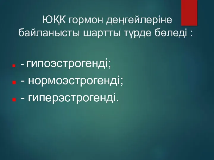 ЮҚК гормон деңгейлеріне байланысты шартты түрде бөледі : - гипоэстрогенді; - нормоэстрогенді; - гиперэстрогенді. 