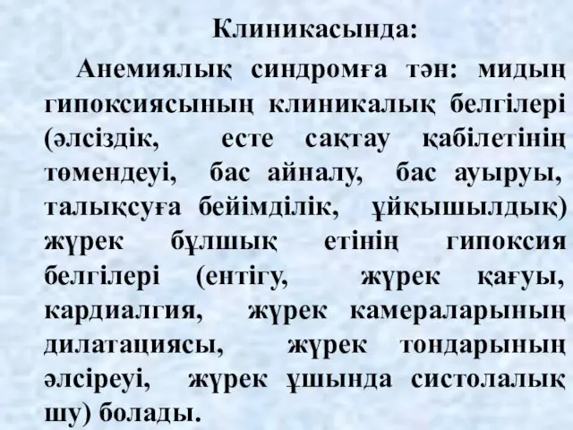 Клиникасында: Анемиялық синдромға тән: мидың гипоксиясының клиникалық белгілері (әлсіздік, есте