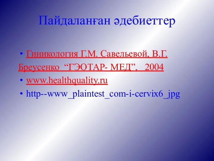 Пайдаланған әдебиеттер Гиникология Г.М. Савельевой, В.Г. Бреусенко “ГЭОТАР- МЕД”, 2004 www.healthquality.ru http--www_plaintest_com-i-cervix6_jpg