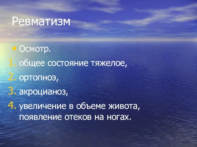 Ревматизм Осмотр. общее состояние тяжелое, ортопноэ, акроцианоз, увеличение в объеме живота, появление отеков на ногах.