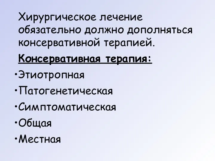 Хирургическое лечение обязательно должно дополняться консервативной терапией. Консервативная терапия: Этиотропная Патогенетическая Симптоматическая Общая Местная