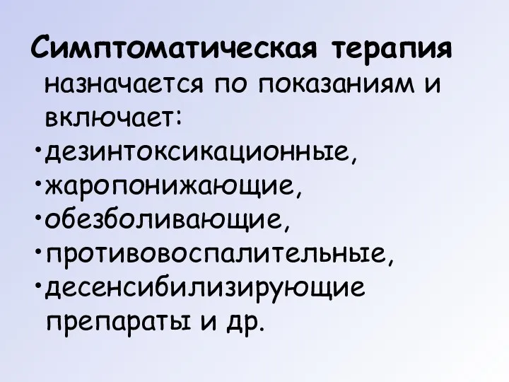 Симптоматическая терапия назначается по показаниям и включает: дезинтоксикационные, жаропонижающие, обезболивающие, противовоспалительные, десенсибилизирующие препараты и др.