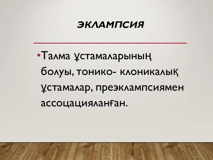 ЭКЛАМПСИЯ Талма ұстамаларының болуы, тонико- клоникалық ұстамалар, преэклампсиямен ассоцацияланған.