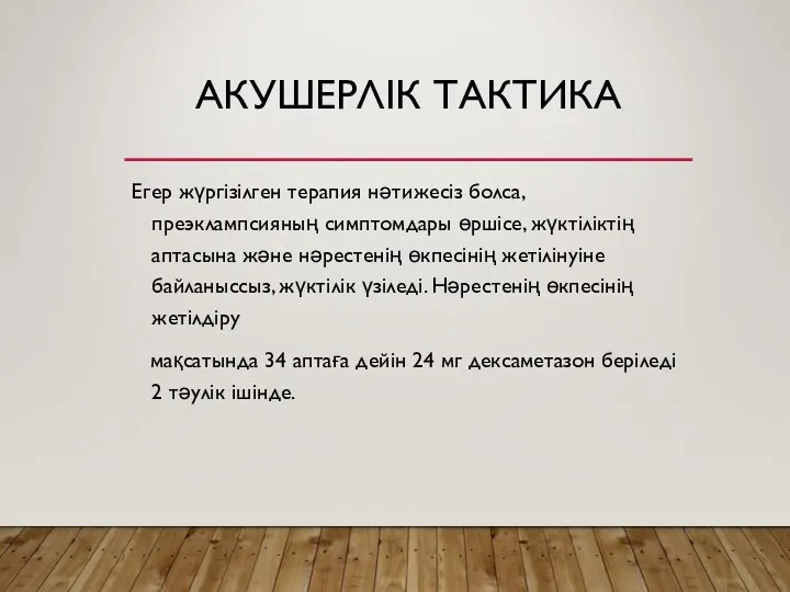 АКУШЕРЛІК ТАКТИКА Егер жүргізілген терапия нәтижесіз болса, преэклампсияның симптомдары өршісе,