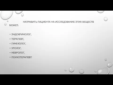 НАПРАВИТЬ ПАЦИЕНТА НА ИССЛЕДОВАНИЕ ЭТИХ ВЕЩЕСТВ МОЖЕТ: ЭНДОКРИНОЛОГ, ТЕРАПЕВТ, ГИНЕКОЛОГ, УРОЛОГ, НЕВРОЛОГ, ПСИХОТЕРАПЕВТ