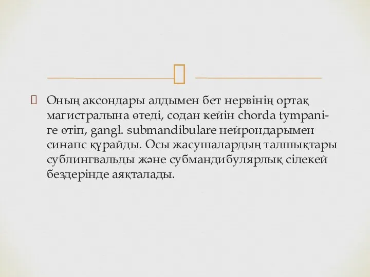 Оның аксондары алдымен бет нервінің ортақ магистралына өтеді, содан кейін