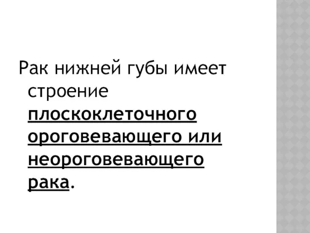 Рак нижней губы имеет строение плоскоклеточного ороговевающего или неороговевающего рака.