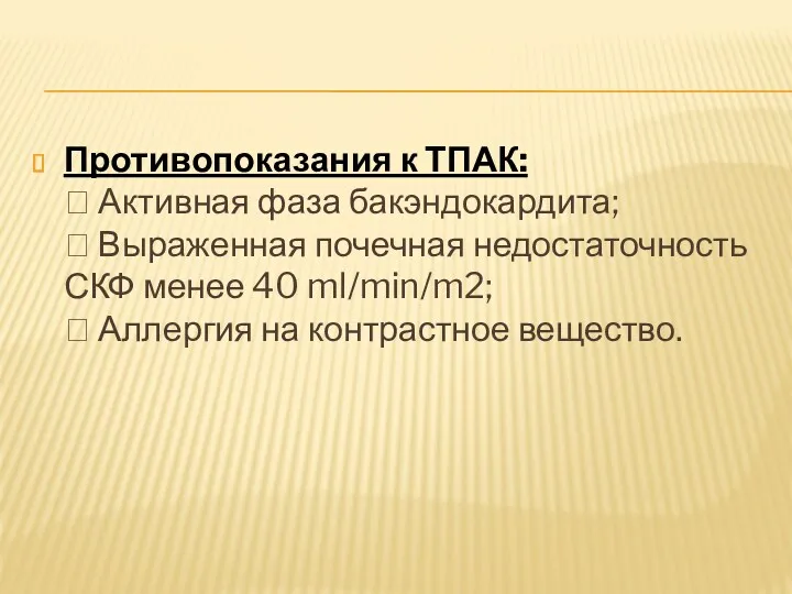 Противопоказания к ТПАК:  Активная фаза бакэндокардита;  Выраженная почечная