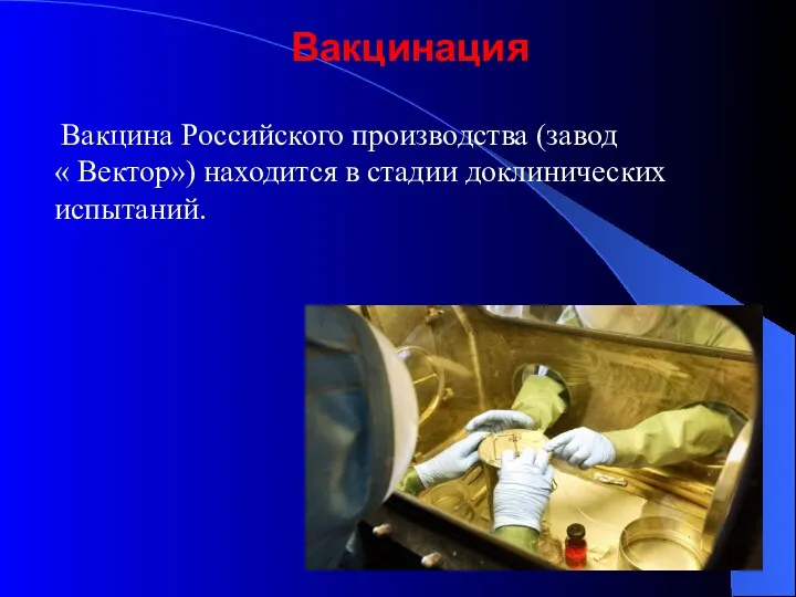 Вакцина Российского производства (завод « Вектор») находится в стадии доклинических испытаний. Вакцинация