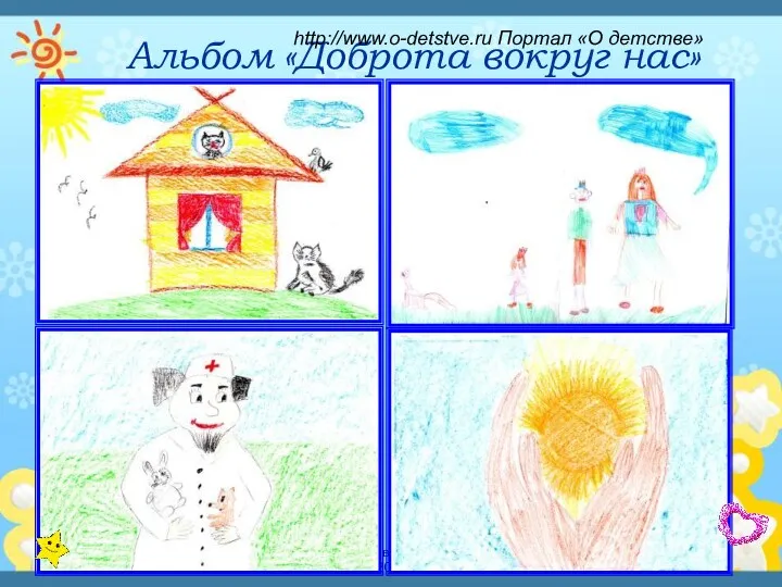 Детский исследовательский проект - 2013 Альбом «Доброта вокруг нас» http://www.o-detstve.ru Портал «О детстве»