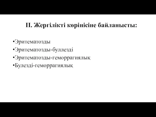 II. Жергілікті көрінісіне байланысты: Эритематозды Эритематозды-буллезді Эритематозды-геморрагиялық Булезді-геморрагиялық