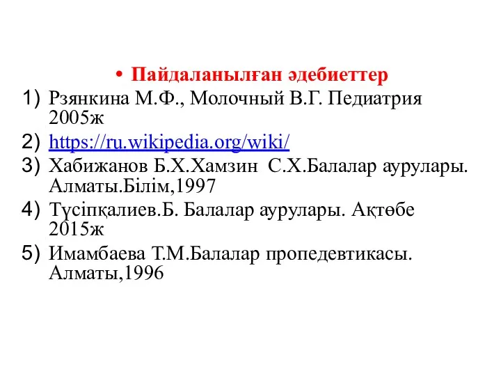 Пайдаланылған әдебиеттер Рзянкина М.Ф., Молочный В.Г. Педиатрия 2005ж https://ru.wikipedia.org/wiki/ Хабижанов