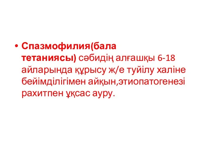 Спазмофилия(бала тетаниясы) сәбидің алғашқы 6-18 айларында құрысу ж/е туйілу халіне бейімділігімен айқын,этиопатогенезі рахитпен ұқсас ауру.