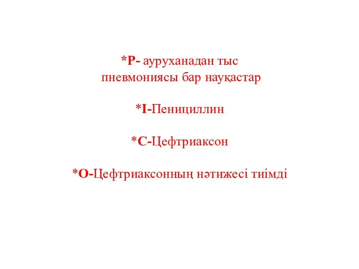 *Р- ауруханадан тыс пневмониясы бар науқастар *І-Пенициллин *С-Цефтриаксон *О-Цефтриаксонның нәтижесі тиімді