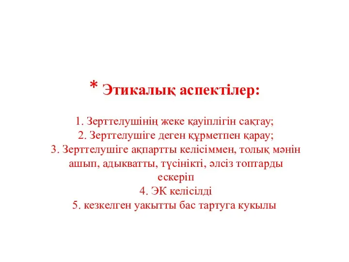 * Этикалық аспектілер: 1. Зерттелушінің жеке қауіплігін сақтау; 2. Зерттелушіге