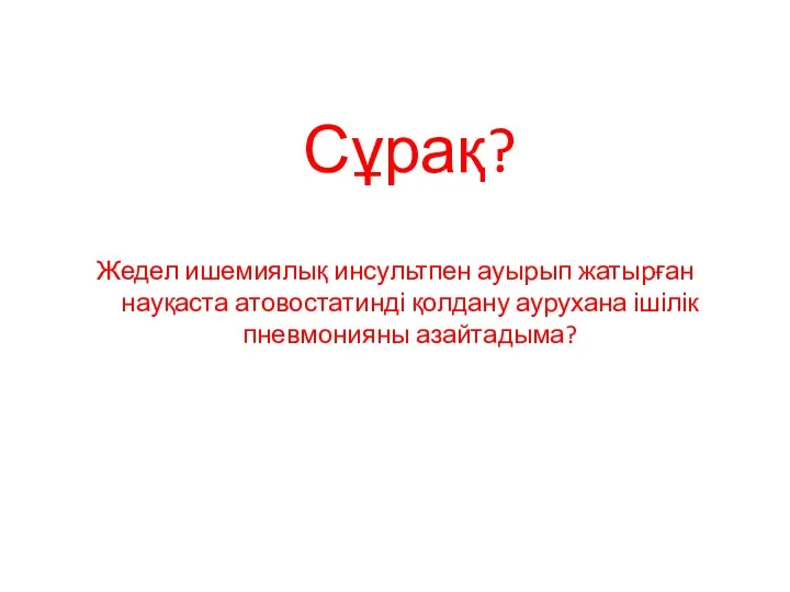 Сұрақ? Жедел ишемиялық инсультпен ауырып жатырған науқаста атовостатинді қолдану аурухана ішілік пневмонияны азайтадыма?