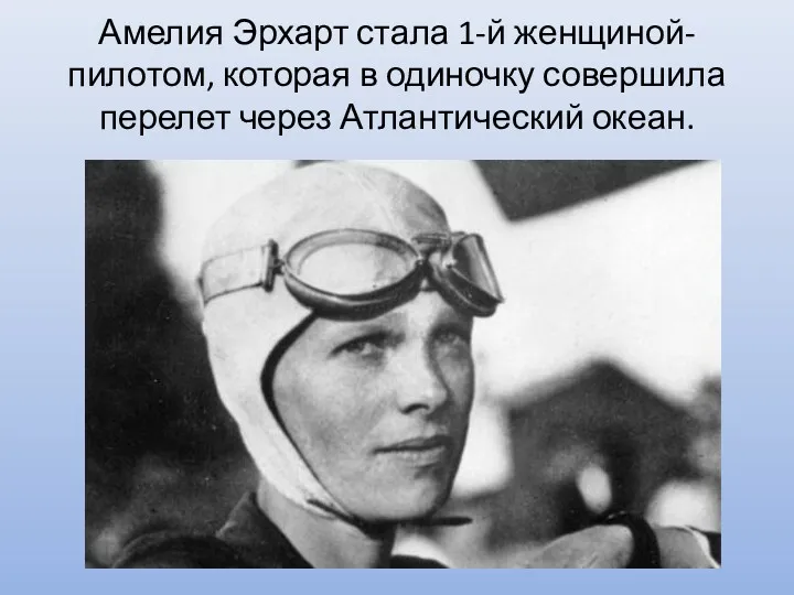 Амелия Эрхарт стала 1-й женщиной-пилотом, которая в одиночку совершила перелет через Атлантический океан.