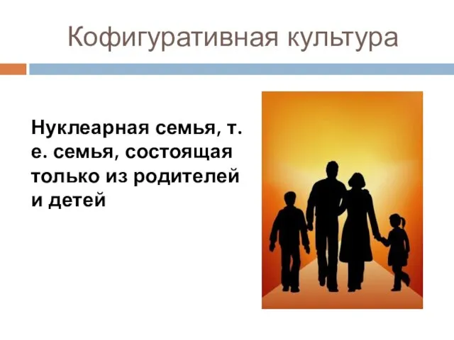 Кофигуративная культура Нуклеарная семья, т. е. семья, состоящая только из родителей и детей