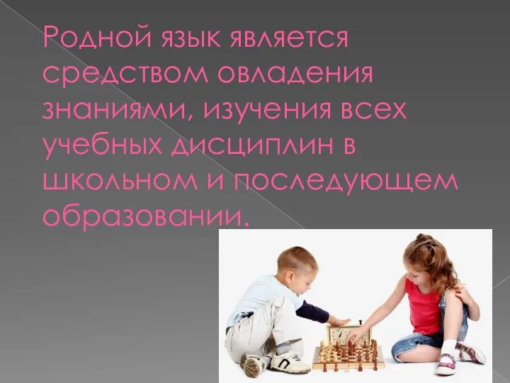 Родной язык является средством овладения знаниями, изучения всех учебных дисциплин в школьном и последующем образовании.