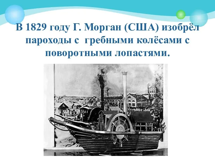 В 1829 году Г. Морган (США) изобрёл пароходы с гребными колёсами с поворотными лопастями.